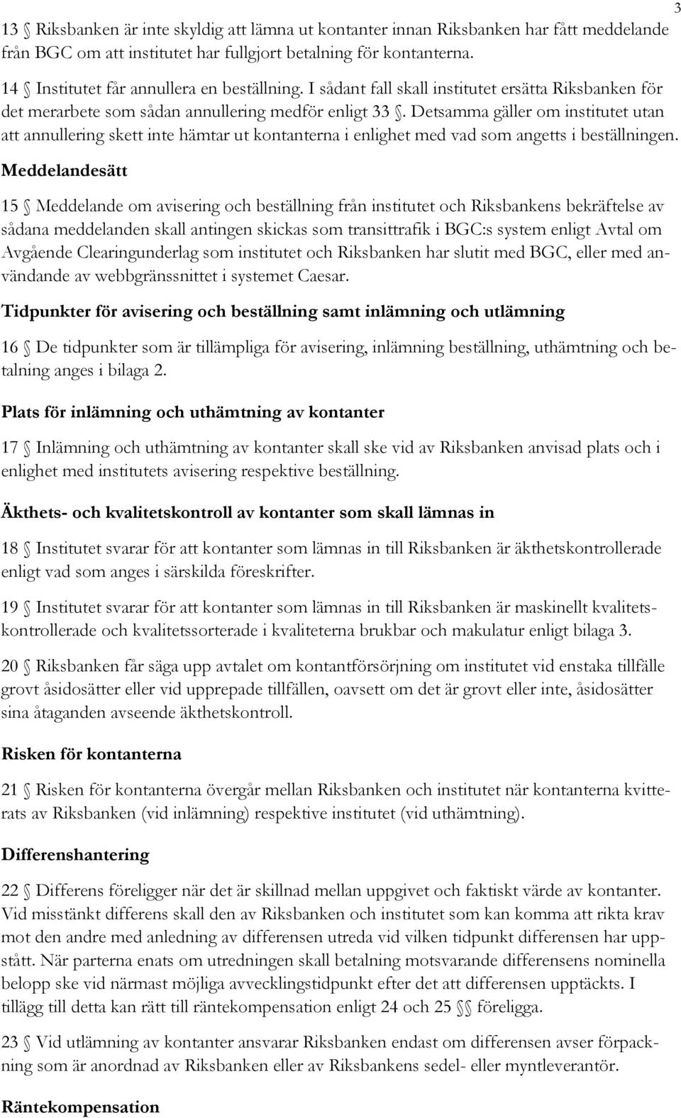 Detsamma gäller om institutet utan att annullering skett inte hämtar ut kontanterna i enlighet med vad som angetts i beställningen.