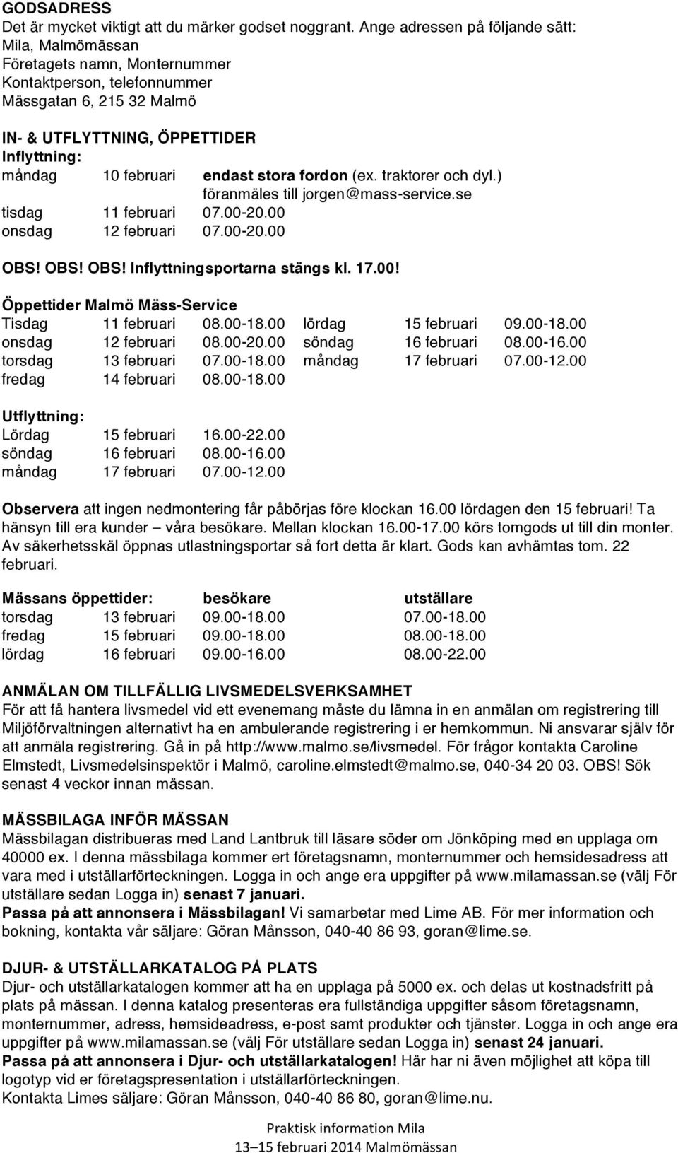 endast stora fordon (ex. traktorer och dyl.) föranmäles till jorgen@mass-service.se tisdag 11 februari 07.00-20.00 onsdag 12 februari 07.00-20.00 OBS! OBS! OBS! Inflyttningsportarna stängs kl. 17.00! Öppettider Malmö Mäss-Service Tisdag 11 februari 08.