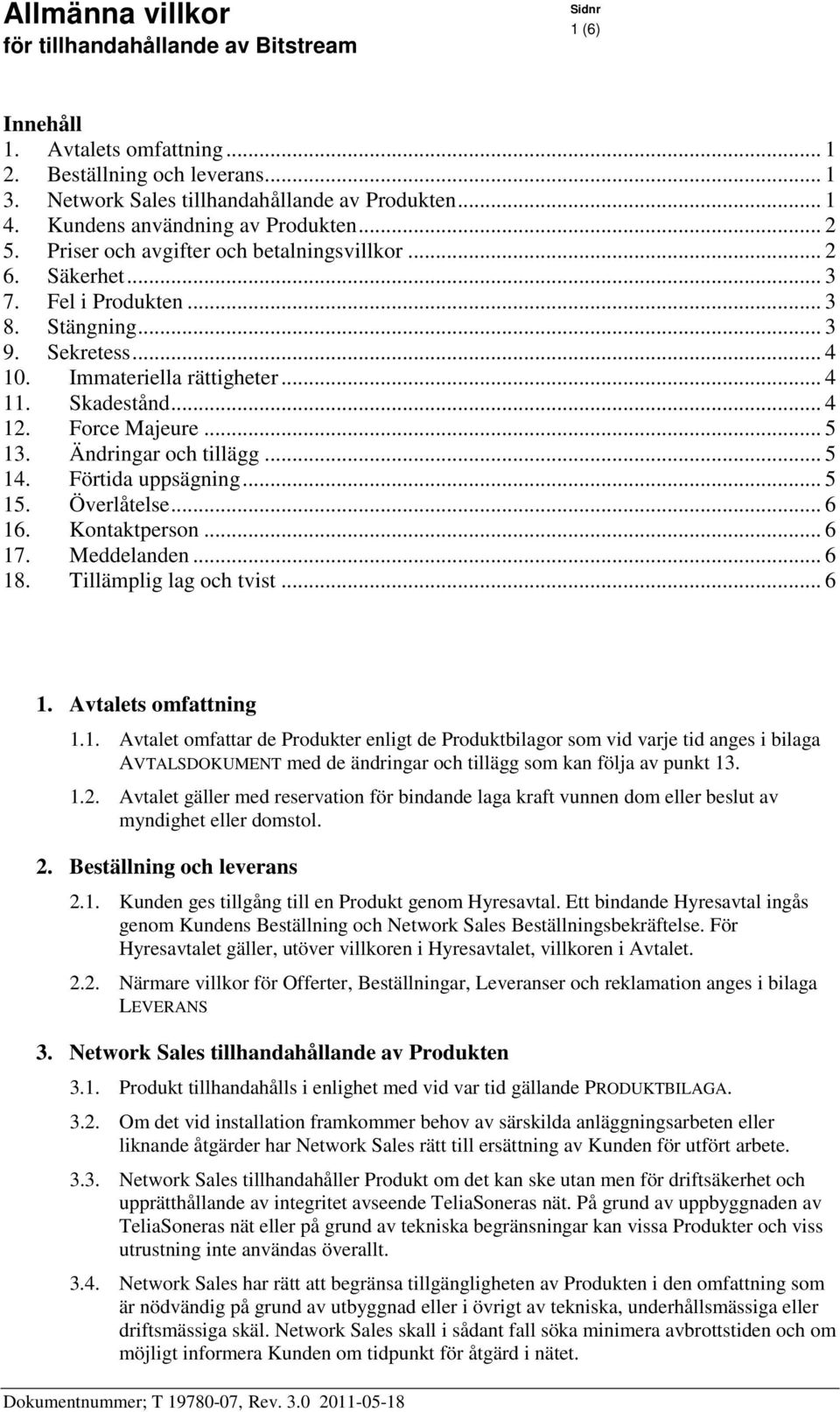 .. 5 13. Ändringar och tillägg... 5 14. Förtida uppsägning... 5 15. Överlåtelse... 6 16. Kontaktperson... 6 17. Meddelanden... 6 18. Tillämplig lag och tvist... 6 1. Avtalets omfattning 1.1. Avtalet omfattar de Produkter enligt de Produktbilagor som vid varje tid anges i bilaga AVTALSDOKUMENT med de ändringar och tillägg som kan följa av punkt 13.