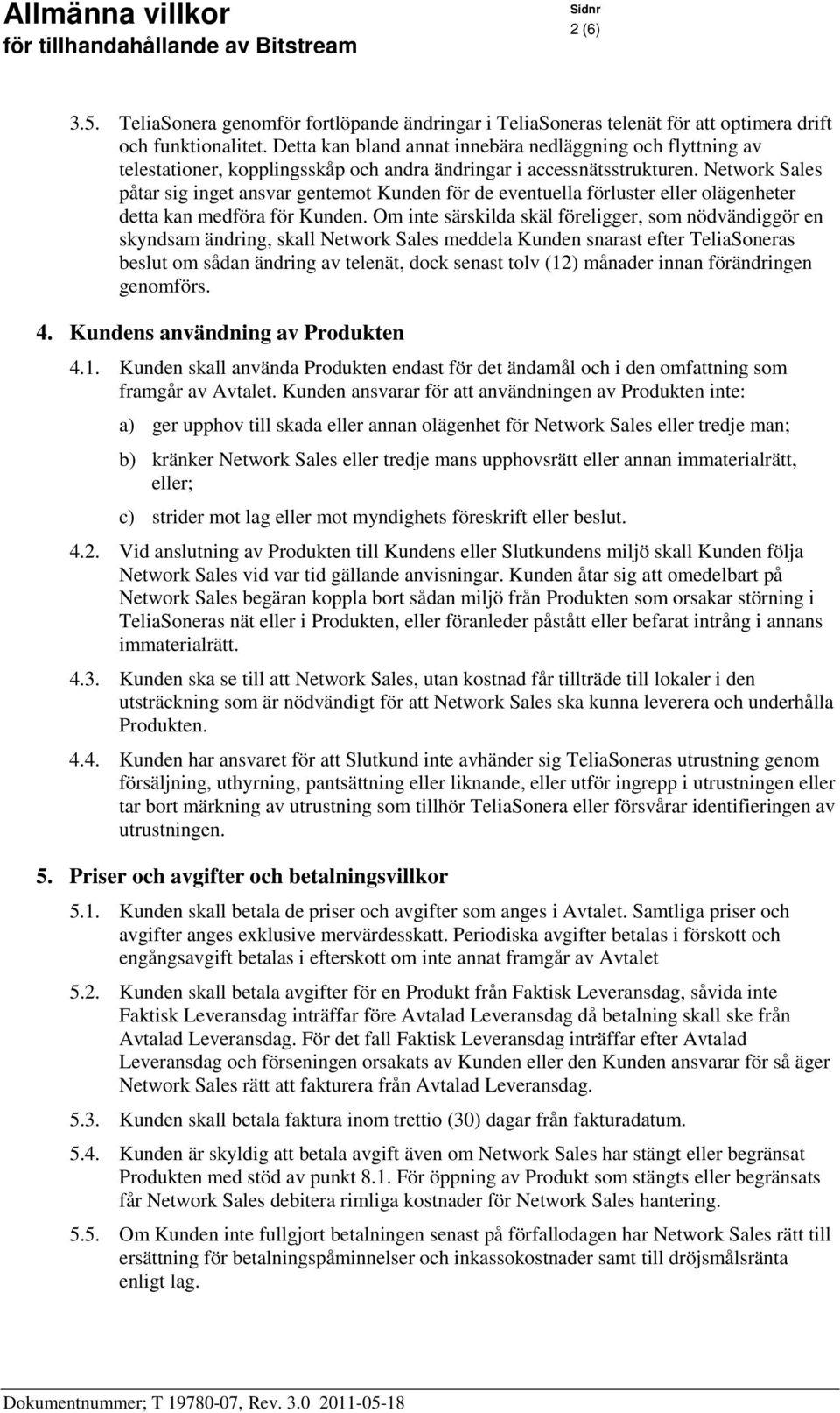 Network Sales påtar sig inget ansvar gentemot Kunden för de eventuella förluster eller olägenheter detta kan medföra för Kunden.