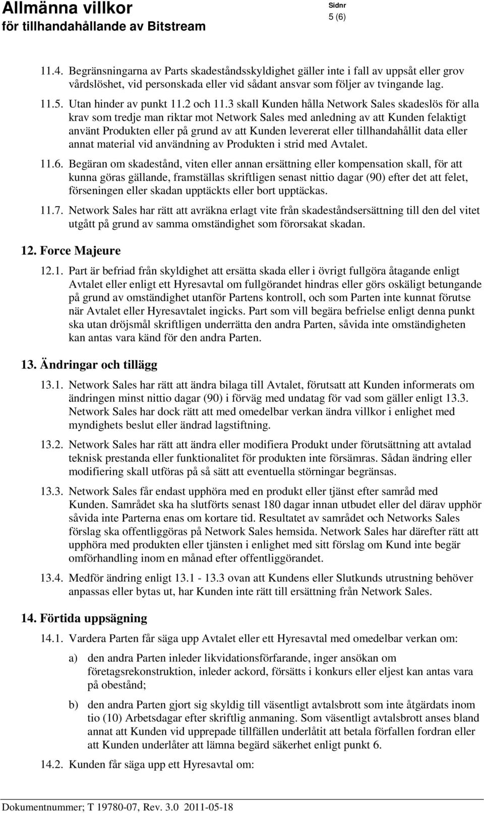 3 skall Kunden hålla Network Sales skadeslös för alla krav som tredje man riktar mot Network Sales med anledning av att Kunden felaktigt använt Produkten eller på grund av att Kunden levererat eller