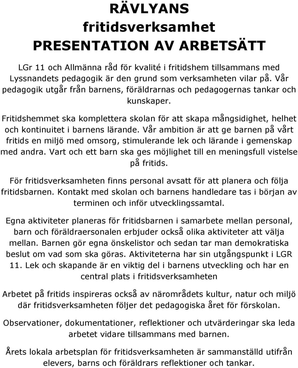 Vår ambition är att ge barnen på vårt fritids en miljö med omsorg, stimulerande lek och lärande i gemenskap med andra. Vart och ett barn ska ges möjlighet till en meningsfull vistelse på fritids.