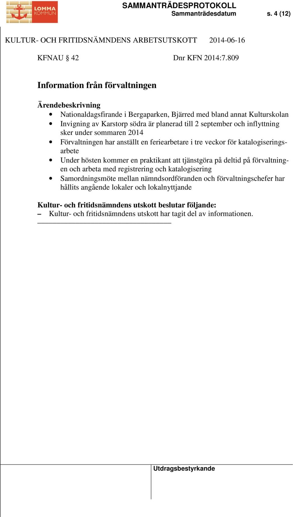 inflyttning sker under sommaren 2014 Förvaltningen har anställt en feriearbetare i tre veckor för katalogiseringsarbete Under hösten kommer en praktikant att tjänstgöra på