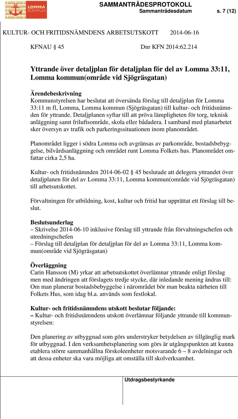 Lomma, Lomma kommun (Sjögräsgatan) till kultur- och fritidsnämnden för yttrande. Detaljplanen syftar till att pröva lämpligheten för torg, teknisk anläggning samt friluftsområde, skola eller bådadera.
