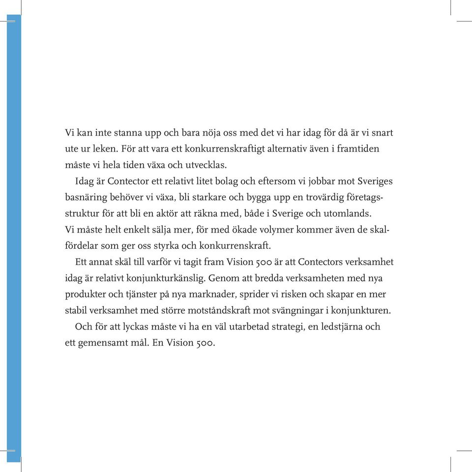 både i Sverige och utomlands. Vi måste helt enkelt sälja mer, för med ökade volymer kommer även de skalfördelar som ger oss styrka och konkurrenskraft.