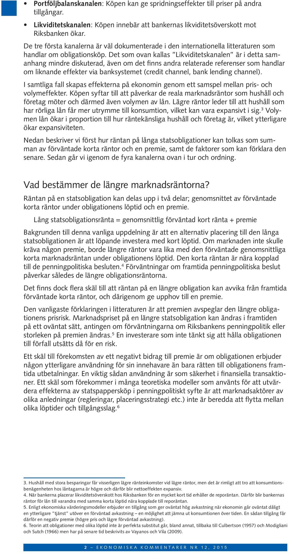 Det som ovan kallas Likviditetskanalen är i detta samanhang mindre diskuterad, även om det finns andra relaterade referenser som handlar om liknande effekter via banksystemet (credit channel, bank