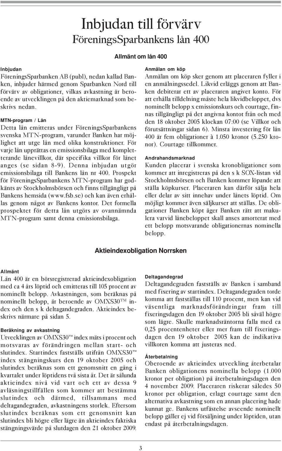 MTN-program / Lån Detta lån emitteras under FöreningsSparbankens svenska MTN-program, varunder Banken har möjlighet att utge lån med olika konstruktioner.