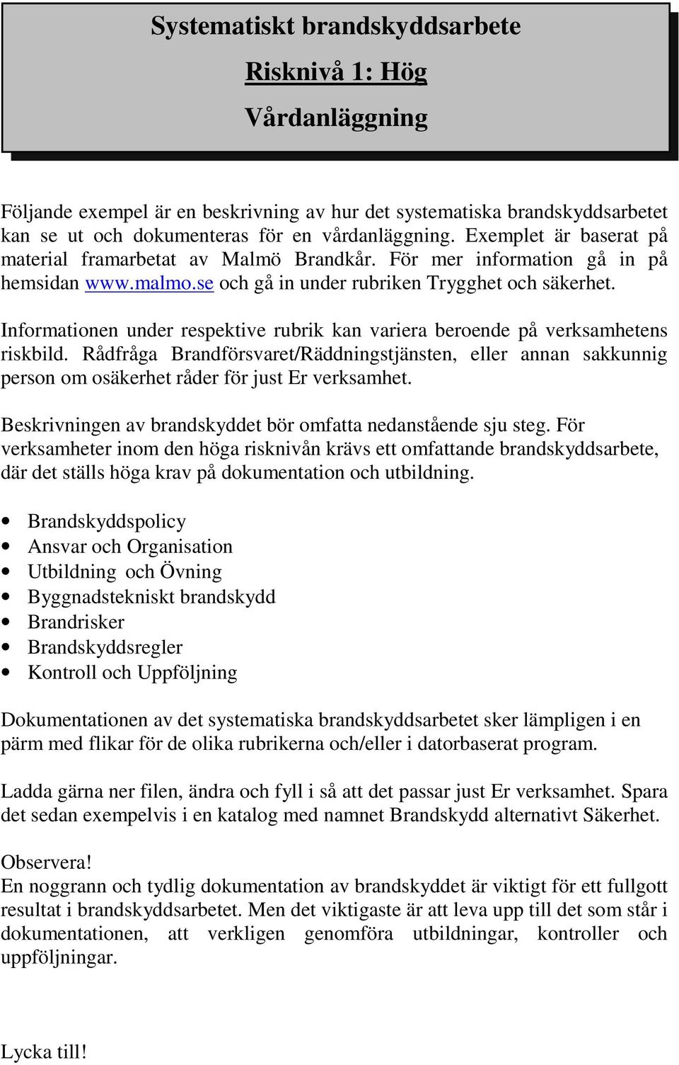 Informationen under respektive rubrik kan variera beroende på verksamhetens riskbild. Rådfråga Brandförsvaret/Räddningstjänsten, eller annan sakkunnig person om osäkerhet råder för just Er verksamhet.