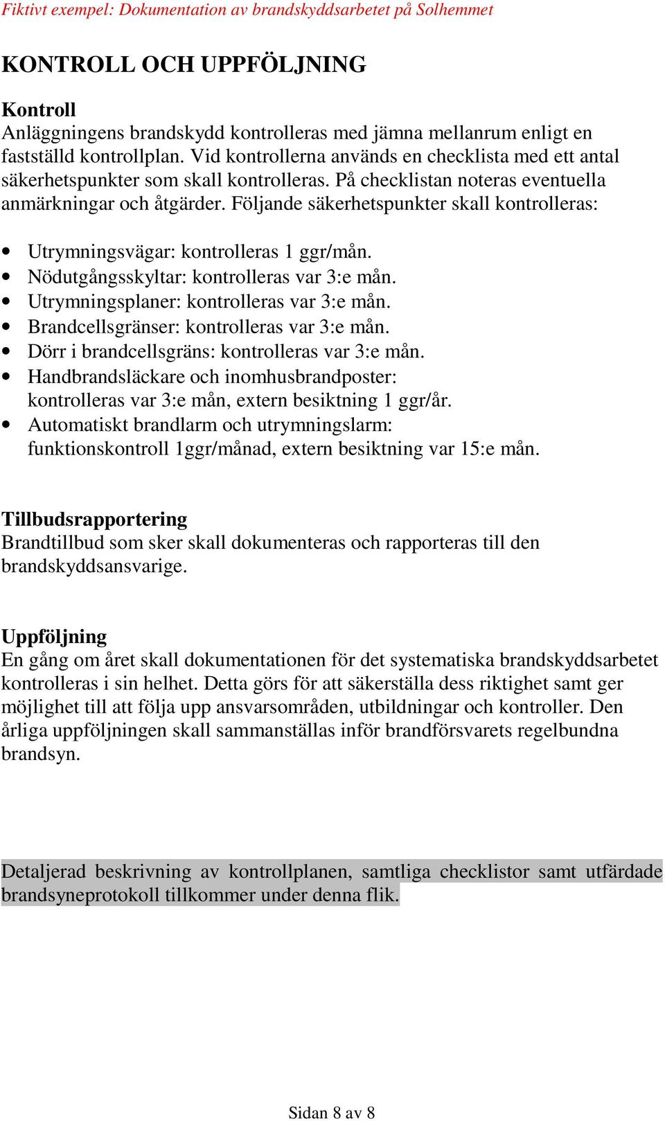 Följande säkerhetspunkter skall kontrolleras: Utrymningsvägar: kontrolleras 1 ggr/mån. Nödutgångsskyltar: kontrolleras var 3:e mån. Utrymningsplaner: kontrolleras var 3:e mån.