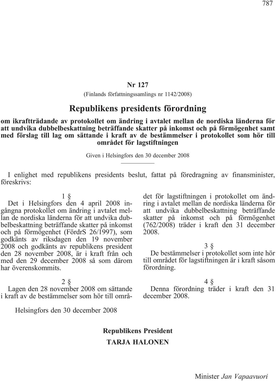 Helsingfors den 30 december 2008 I enlighet med republikens presidents beslut, fattat på föredragning av finansminister, föreskrivs: 1 Det i Helsingfors den 4 april 2008 ingångna protokollet om