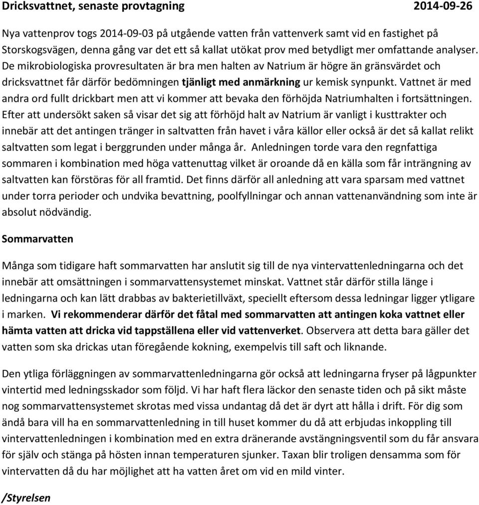 De mikrobiologiska provresultaten är bra men halten av Natrium är högre än gränsvärdet och dricksvattnet får därför bedömningen tjänligt med anmärkning ur kemisk synpunkt.