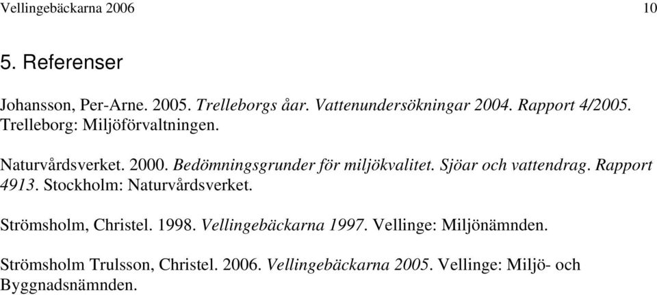 Sjöar och vattendrag. Rapport 4913. Stockholm: Naturvårdsverket. Strömsholm, Christel. 1998.