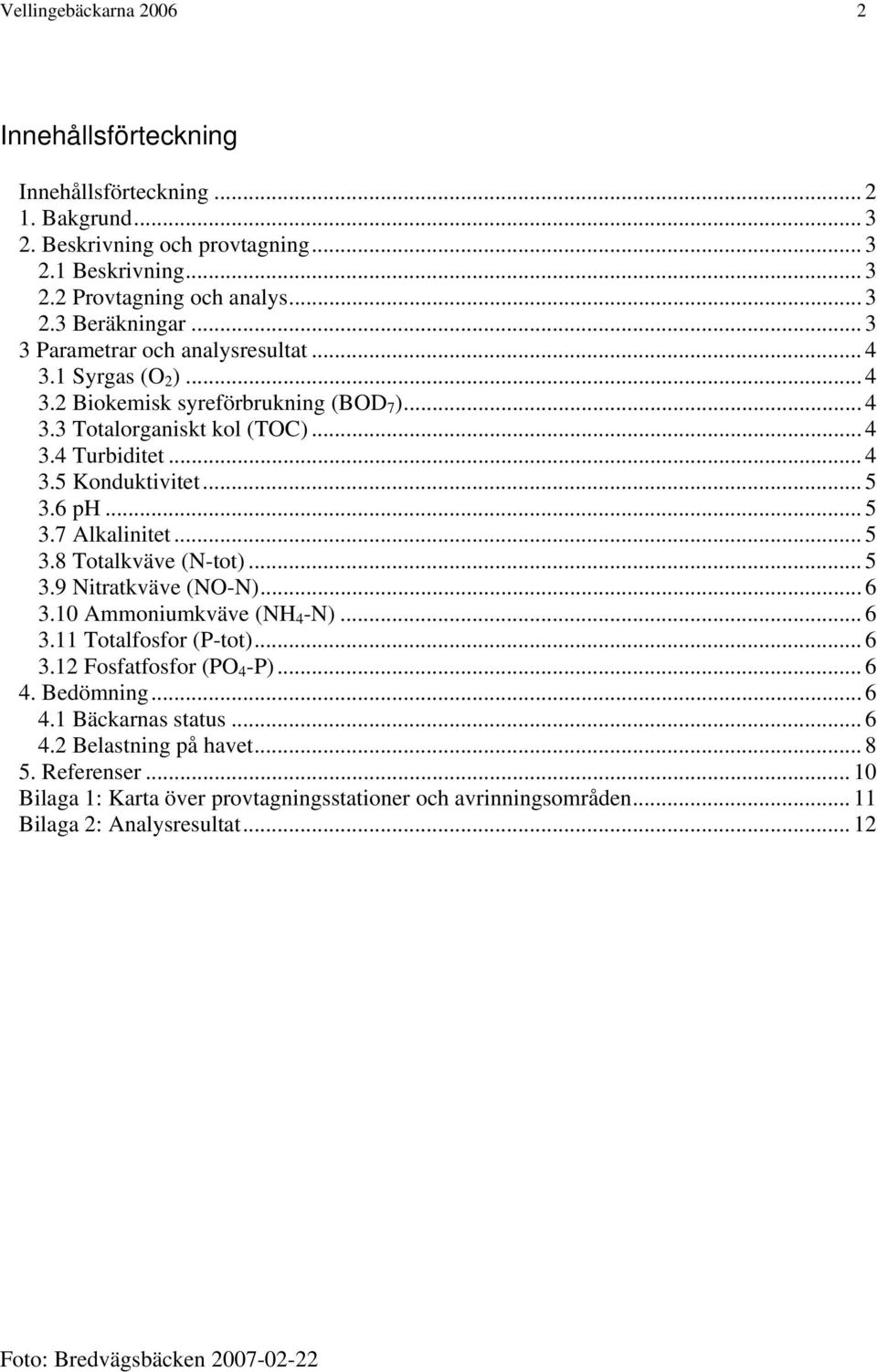 6 ph... 5 3.7 Alkalinitet... 5 3.8 Totalkväve (N-tot)... 5 3.9 Nitratkväve (NO-N)... 6 3.10 Ammoniumkväve (NH 4 -N)... 6 3.11 Totalfosfor (P-tot)... 6 3.12 Fosfatfosfor (PO 4 -P)... 6 4. Bedömning.