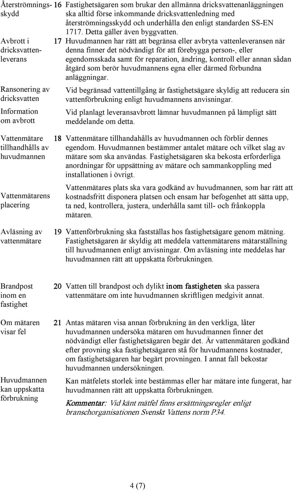 Avbrott i dricksvattenleverans Ransonering av dricksvatten Information om avbrott 17 har rätt att begränsa eller avbryta vattenleveransen när denna finner det nödvändigt för att förebygga person,