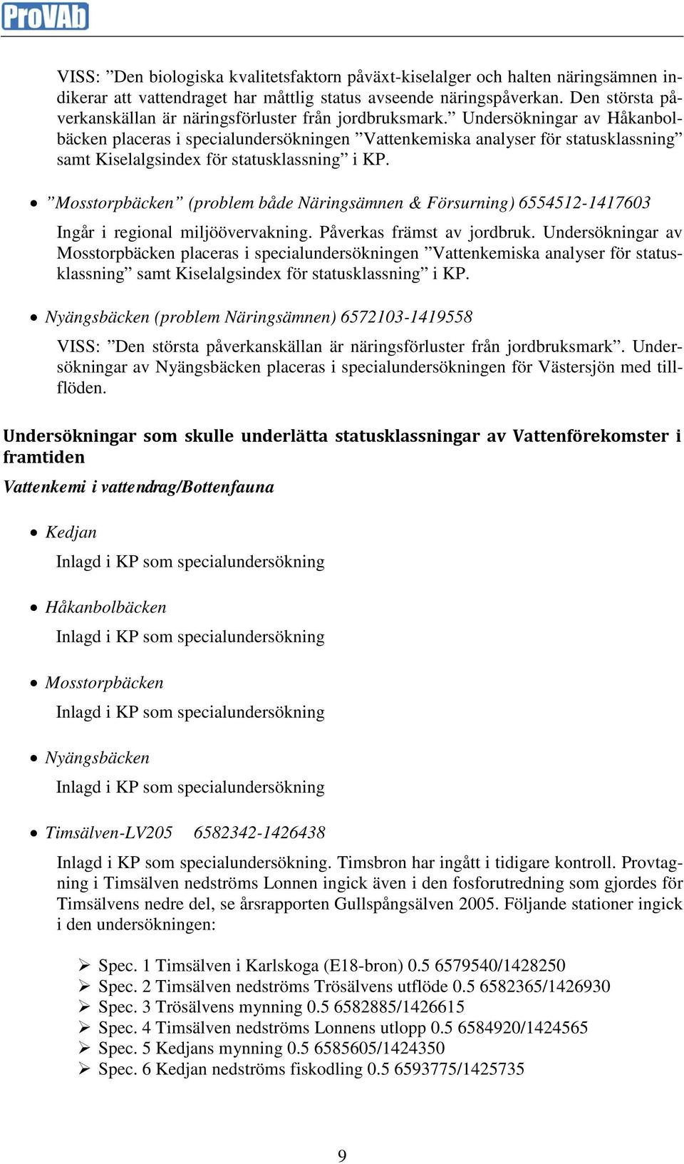 Undersökningar av Håkanbolbäcken placeras i specialundersökningen Vattenkemiska analyser för statusklassning samt Kiselalgsindex för statusklassning i KP.