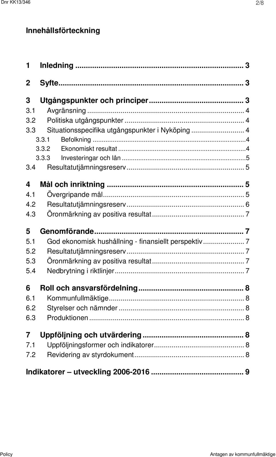 .. 6 4.3 Öronmärkning av positiva resultat... 7 5 Genomförande... 7 5.1 God ekonomisk hushållning - finansiellt perspektiv... 7 5.2 Resultatutjämningsreserv... 7 5.3 Öronmärkning av positiva resultat... 7 5.4 Nedbrytning i riktlinjer.