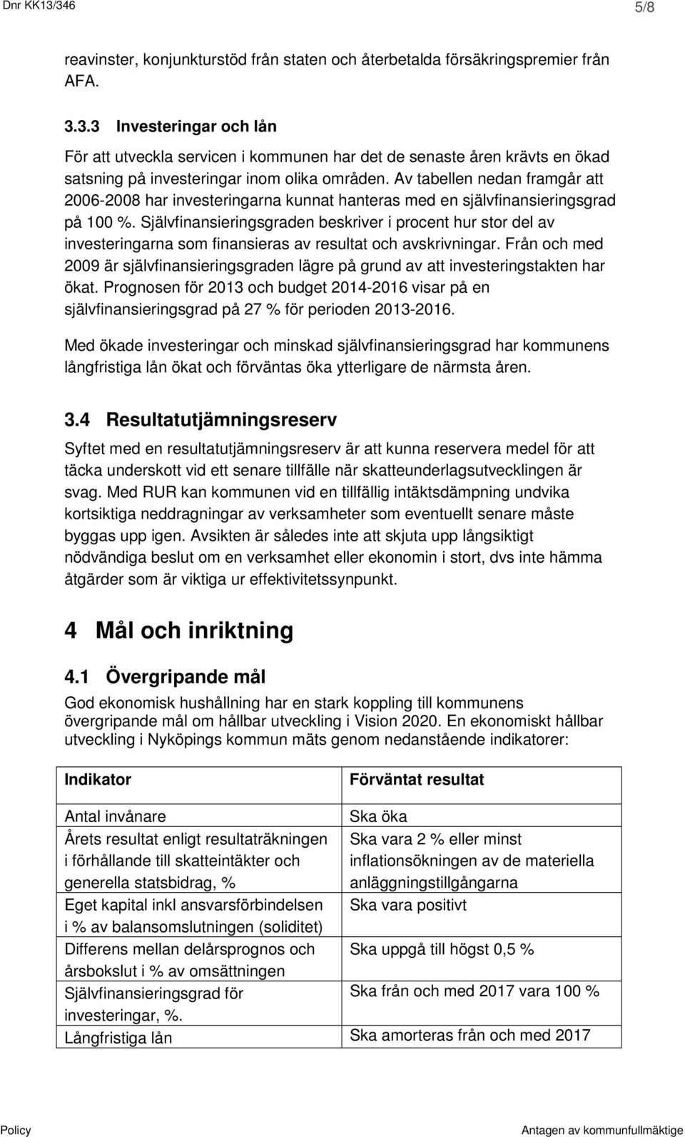 Självfinansieringsgraden beskriver i procent hur stor del av investeringarna som finansieras av resultat och avskrivningar.