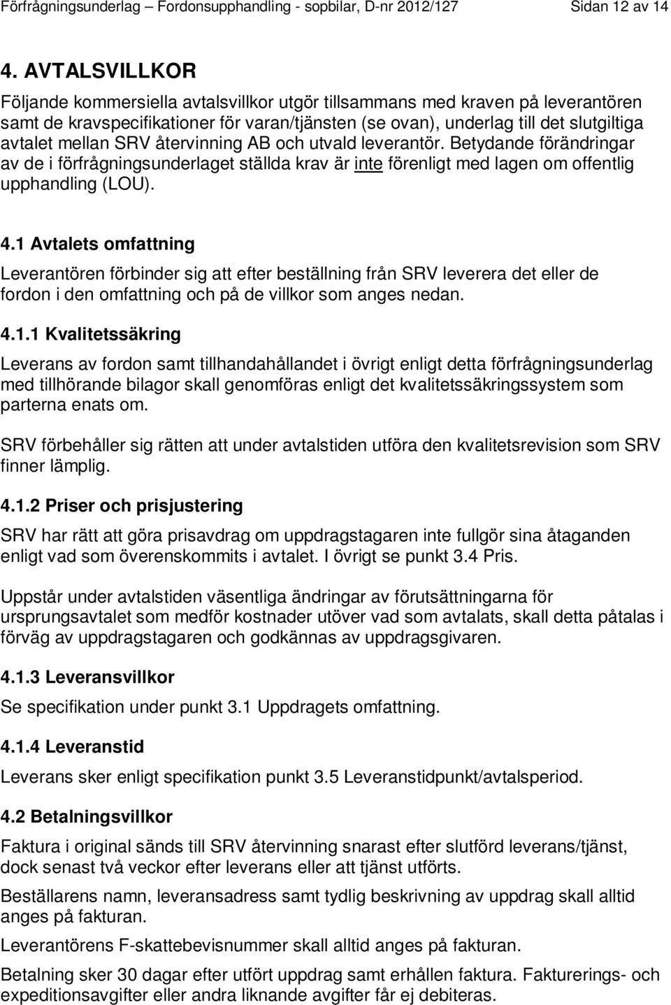 SRV återvinning AB och utvald leverantör. Betydande förändringar av de i förfrågningsunderlaget ställda krav är inte förenligt med lagen om offentlig upphandling (LOU). 4.