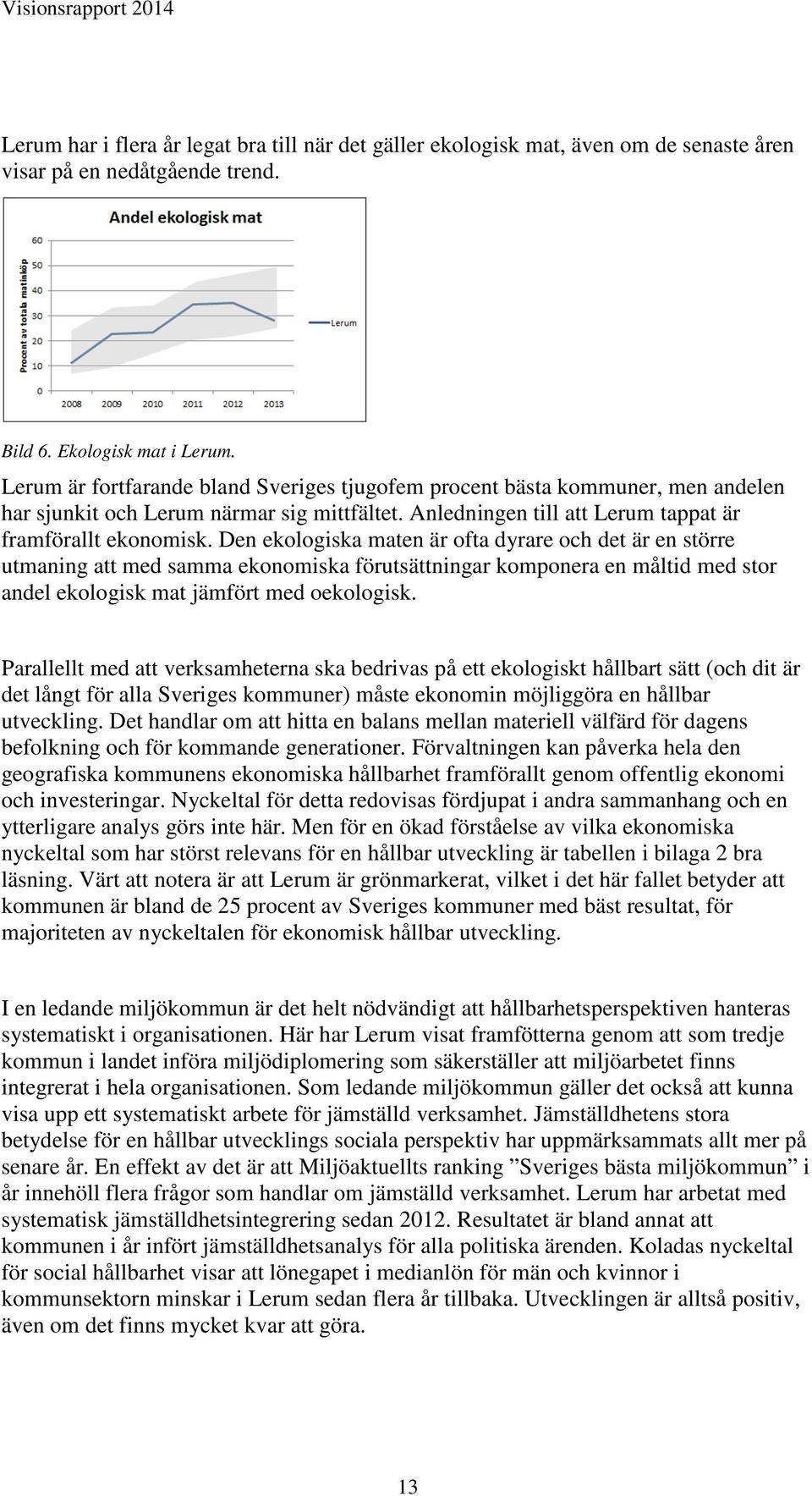Den ekologiska maten är ofta dyrare och det är en större utmaning att med samma ekonomiska förutsättningar komponera en måltid med stor andel ekologisk mat jämfört med oekologisk.