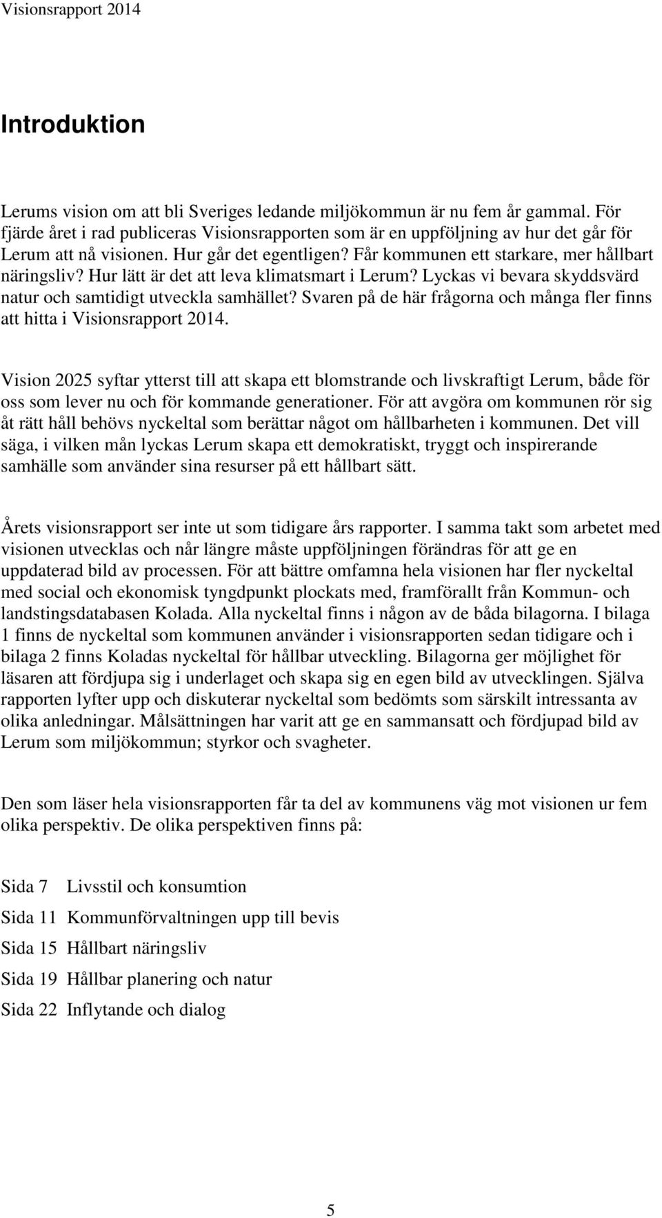 Hur lätt är det att leva klimatsmart i Lerum? Lyckas vi bevara skyddsvärd natur och samtidigt utveckla samhället? Svaren på de här frågorna och många fler finns att hitta i Visionsrapport 2014.