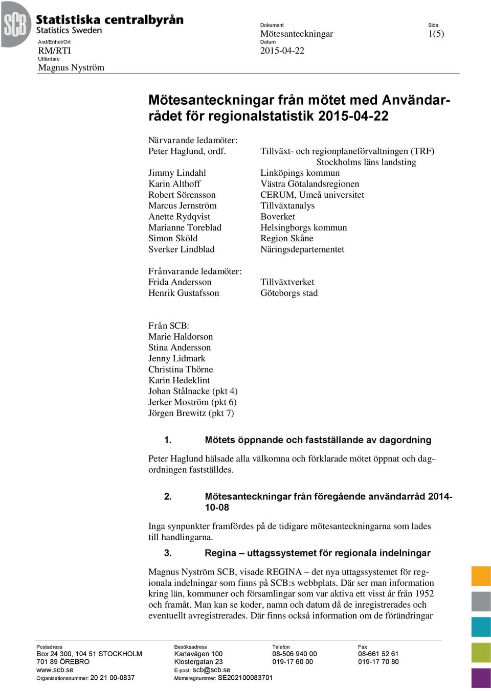 Jimmy Lindahl Karin Althoff Robert Sörensson Marcus Jernström Anette Rydqvist Marianne Toreblad Simon Sköld Sverker Lindblad Frånvarande ledamöter: Frida Andersson Henrik Gustafsson Tillväxt- och