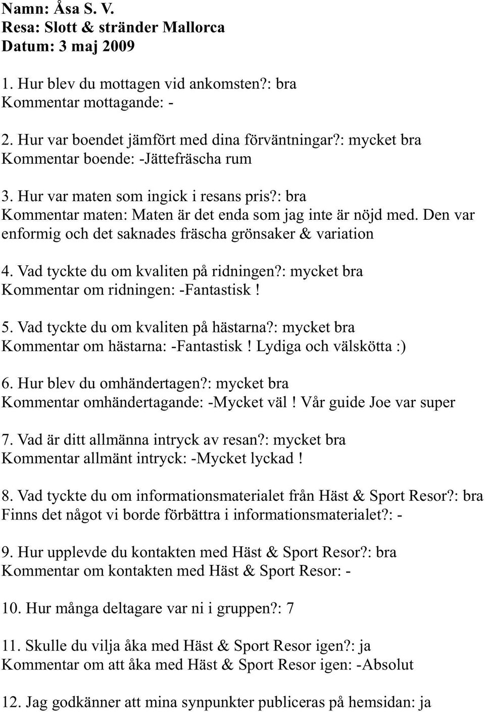 Den var enformig och det saknades fräscha grönsaker & variation 4. Vad tyckte du om kvaliten på ridningen?: mycket bra Kommentar om ridningen: -Fantastisk! 5. Vad tyckte du om kvaliten på hästarna?