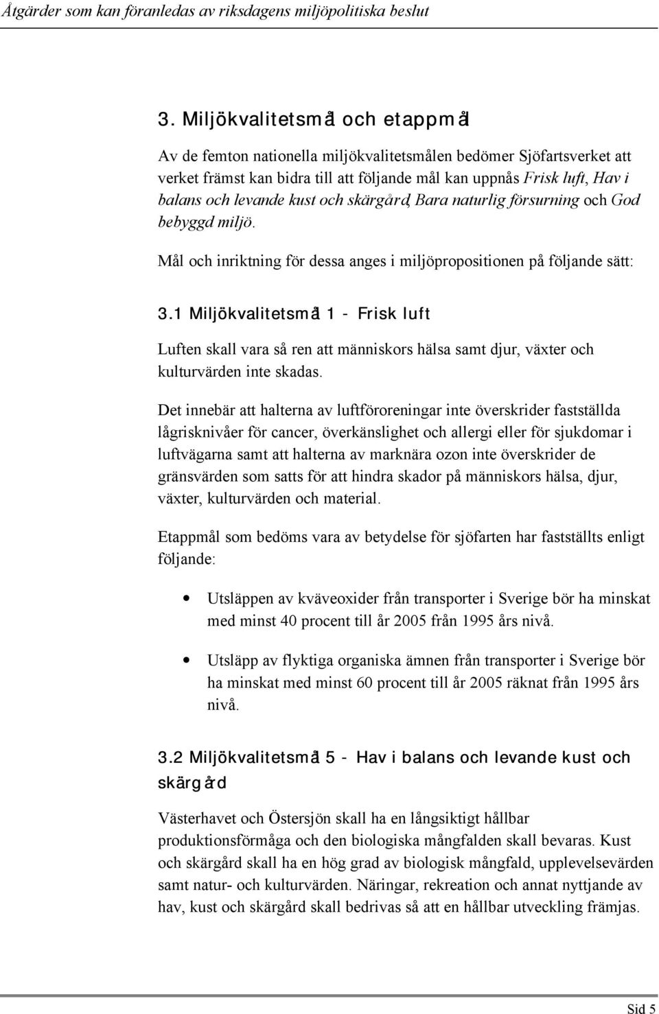 1 Miljökvalitetsmål 1 - Frisk luft Luften skall vara så ren att människors hälsa samt djur, växter och kulturvärden inte skadas.