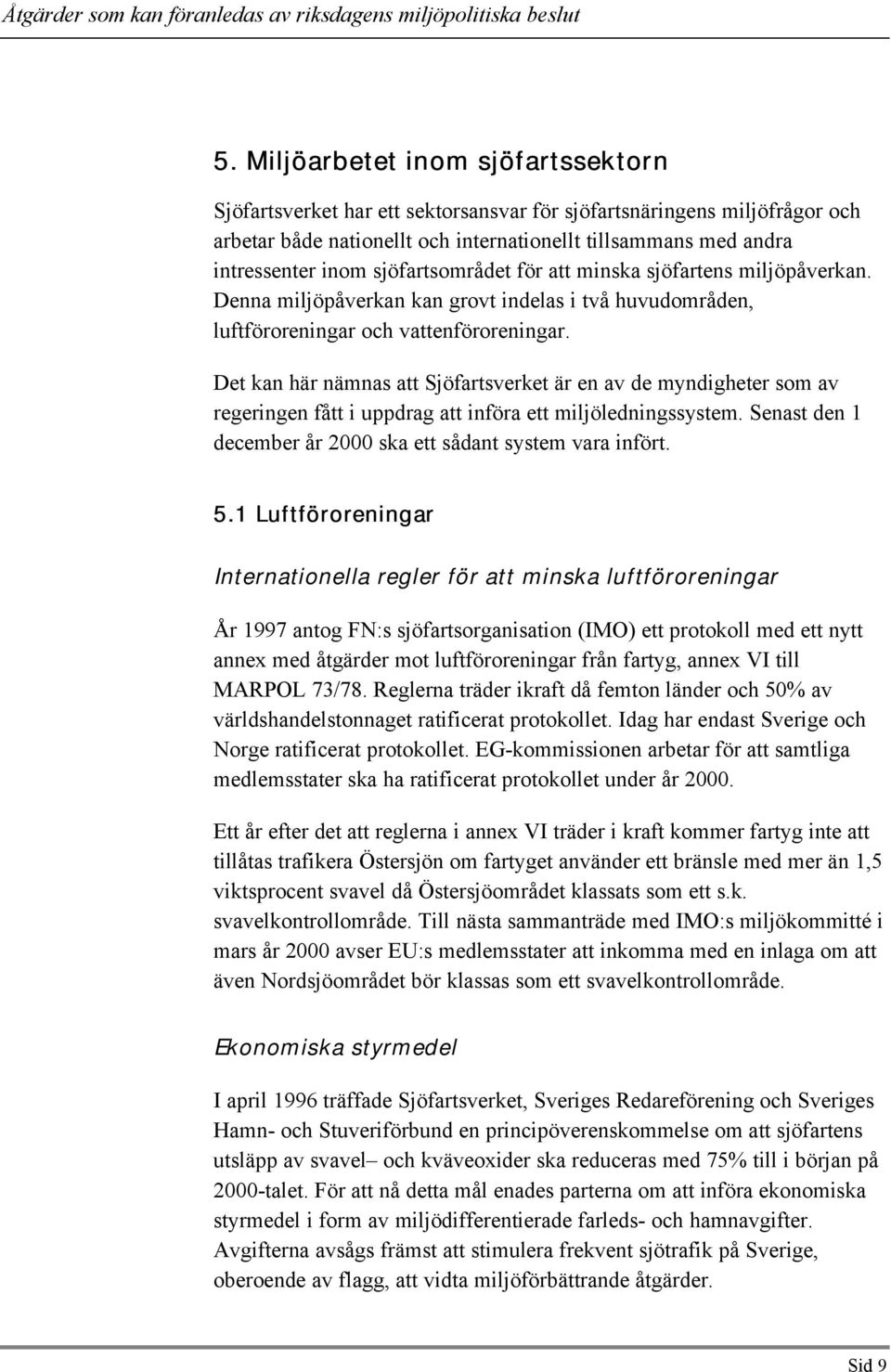 Det kan här nämnas att Sjöfartsverket är en av de myndigheter som av regeringen fått i uppdrag att införa ett miljöledningssystem. Senast den 1 december år 2000 ska ett sådant system vara infört. 5.