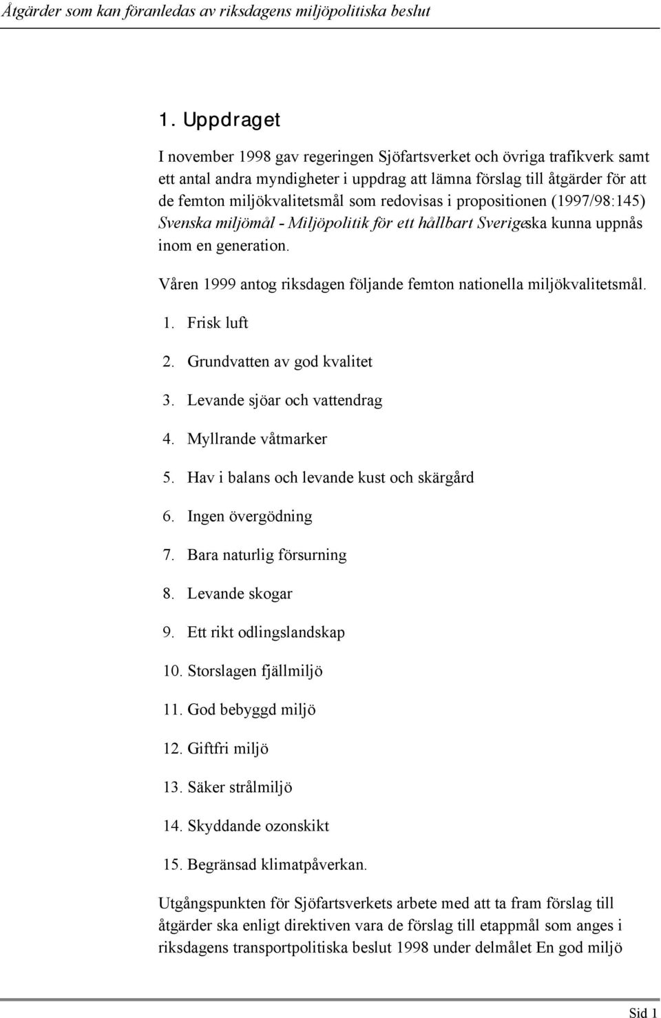 Våren 1999 antog riksdagen följande femton nationella miljökvalitetsmål. 1. Frisk luft 2. Grundvatten av god kvalitet 3. Levande sjöar och vattendrag 4. Myllrande våtmarker 5.