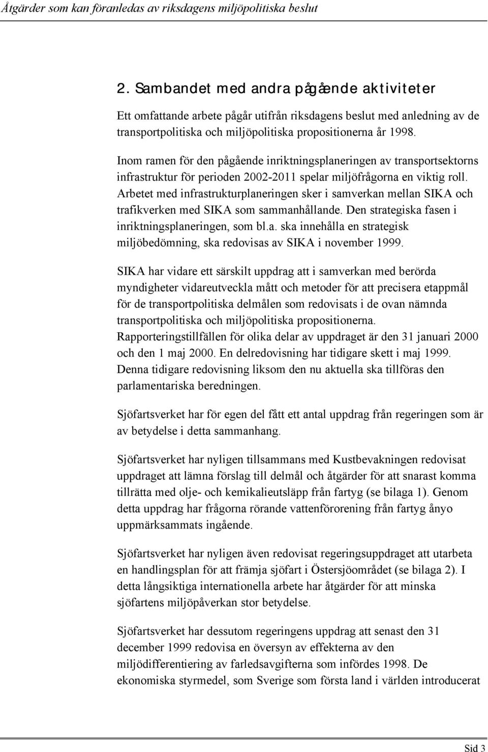 Arbetet med infrastrukturplaneringen sker i samverkan mellan SIKA och trafikverken med SIKA som sammanhållande. Den strategiska fasen i inriktningsplaneringen, som bl.a. ska innehålla en strategisk miljöbedömning, ska redovisas av SIKA i november 1999.