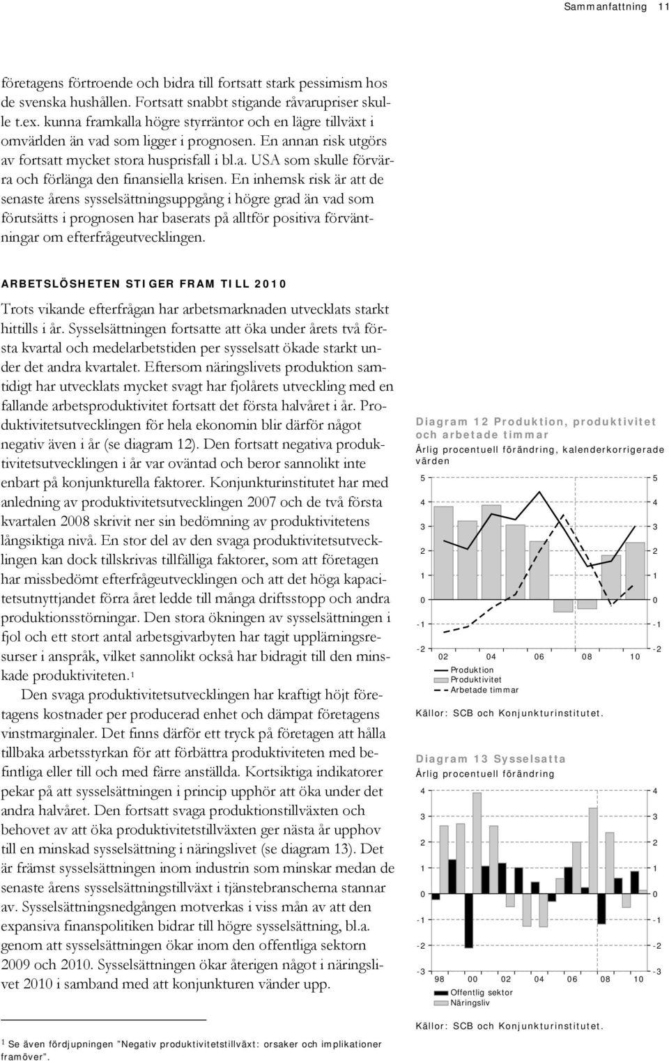 En inhemsk risk är att de senaste årens sysselsättningsuppgång i högre grad än vad som förutsätts i prognosen har baserats på alltför positiva förväntningar om efterfrågeutvecklingen.