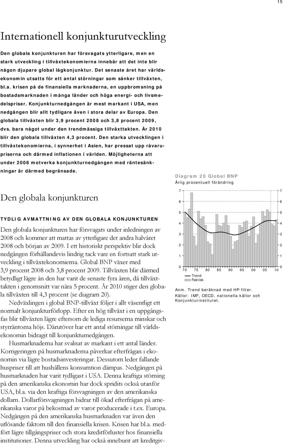 Konjunkturnedgången är mest markant i USA, men nedgången blir allt tydligare även i stora delar av Europa. Den globala tillväxten blir,9 procent 8 och,8 procent 9, dvs.
