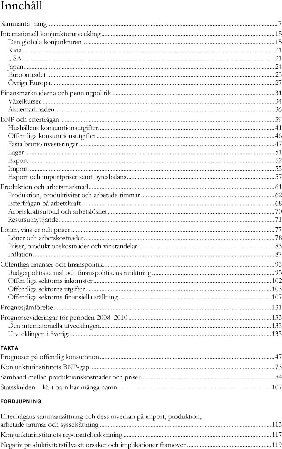 .. Export och importpriser samt bytesbalans...7 Produktion och arbetsmarknad... Produktion, produktivitet och arbetade timmar... Efterfrågan på arbetskraft...8 Arbetskraftsutbud och arbetslöshet.