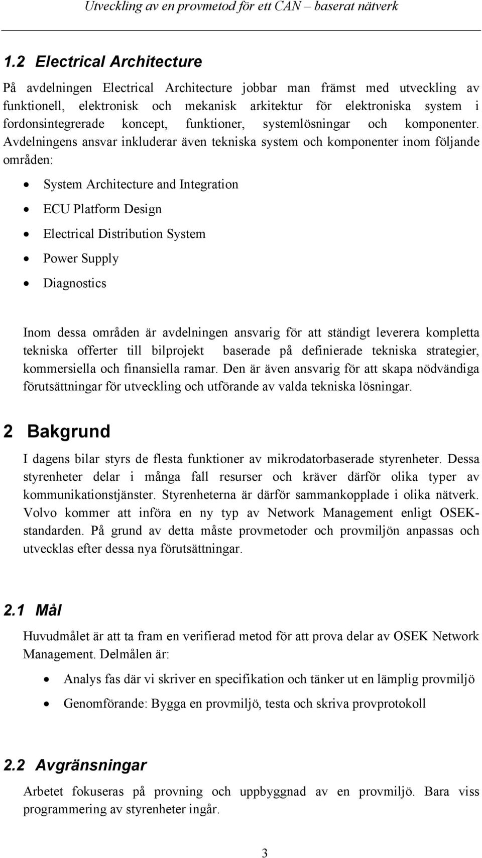 Avdelningens ansvar inkluderar även tekniska system och komponenter inom följande områden: System Architecture and Integration ECU Platform Design Electrical Distribution System Power Supply