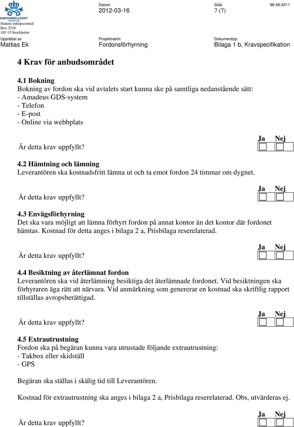 2 Hämtning och lämning Leverantören ska kostnadsfritt lämna ut och ta emot fordon 24 timmar om dygnet. 4.