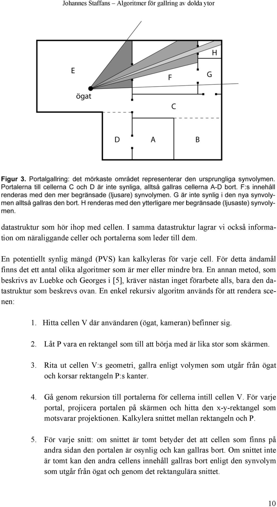 En annan metod, som beskrivs av Luebke och Georges i [5], kräver nästan inget förarbete alls, bara den datastruktur som beskrevs ovan. En enkel rekursiv algoritm används för att rendera scenen: 1.