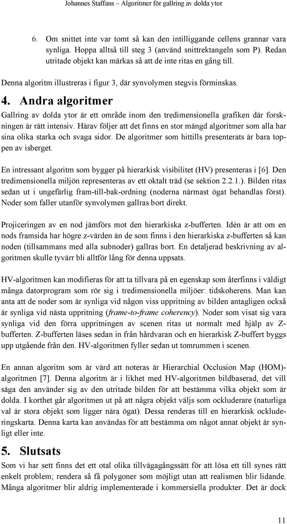 Andra algoritmer Gallring av dolda ytor är ett område inom den tredimensionella grafiken där forskningen är rätt intensiv.