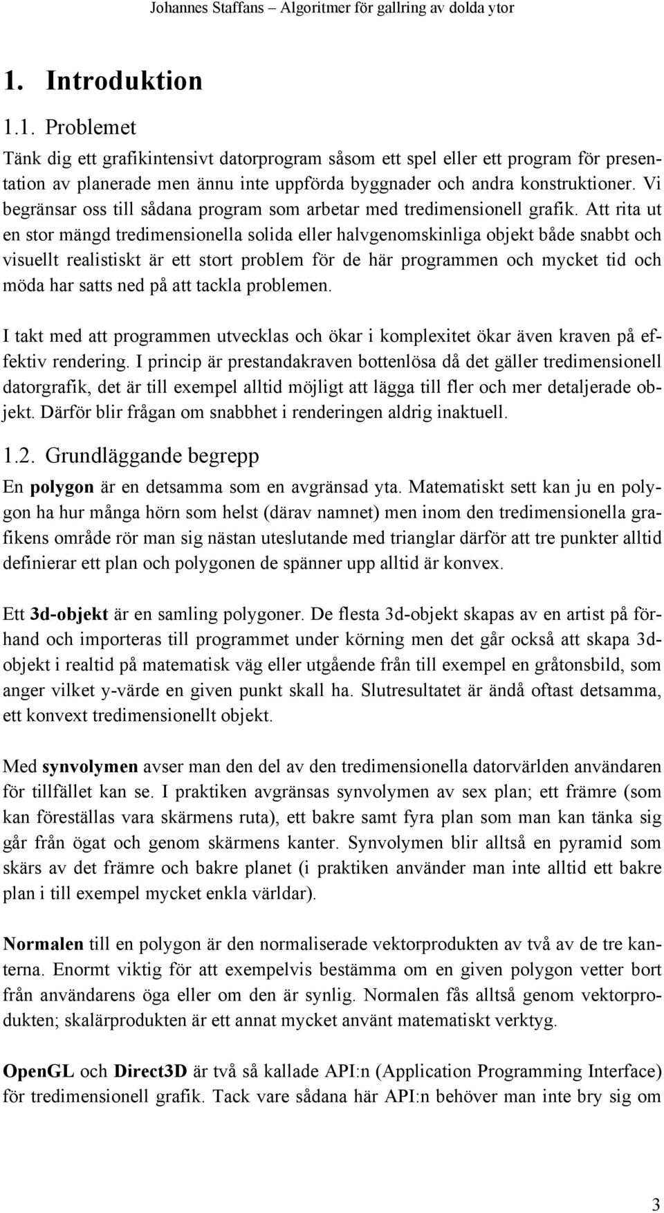 Att rita ut en stor mängd tredimensionella solida eller halvgenomskinliga objekt både snabbt och visuellt realistiskt är ett stort problem för de här programmen och mycket tid och möda har satts ned