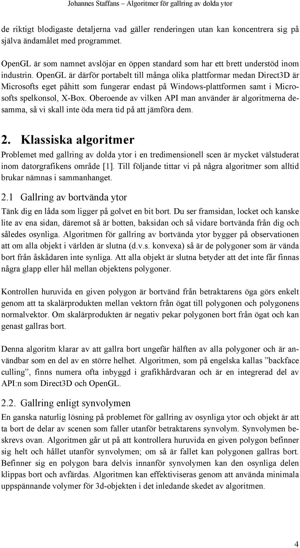OpenGL är därför portabelt till många olika plattformar medan Direct3D är Microsofts eget påhitt som fungerar endast på Windows-plattformen samt i Microsofts spelkonsol, X-Box.