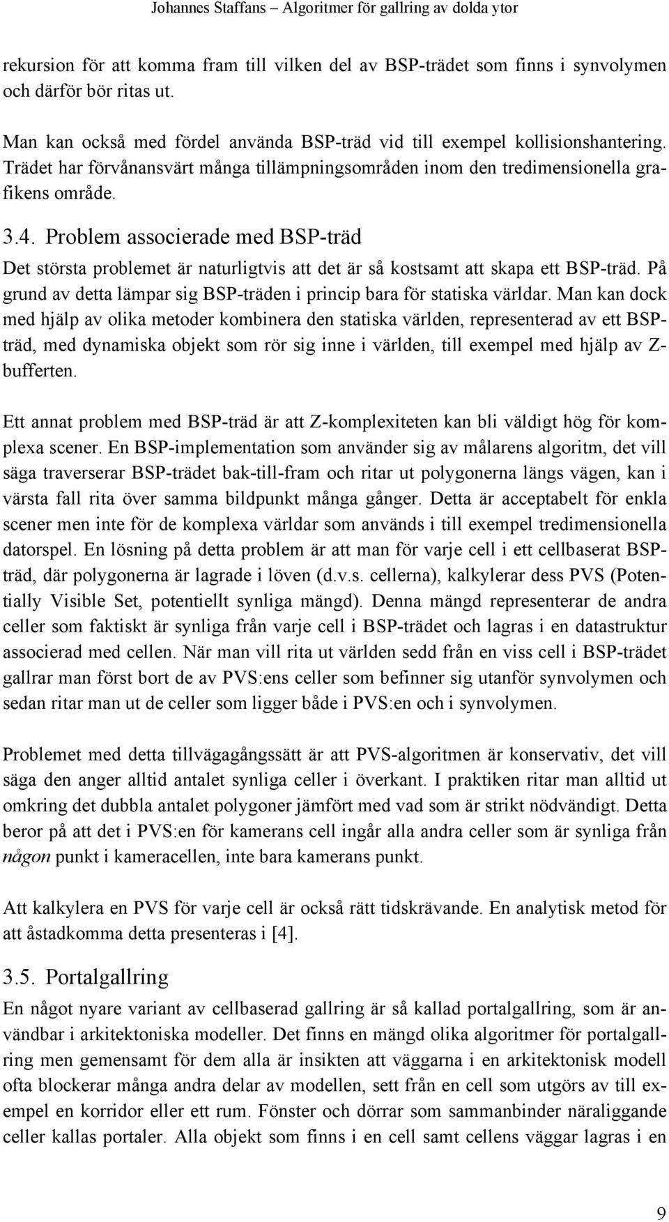 Problem associerade med BSP-träd Det största problemet är naturligtvis att det är så kostsamt att skapa ett BSP-träd. På grund av detta lämpar sig BSP-träden i princip bara för statiska världar.