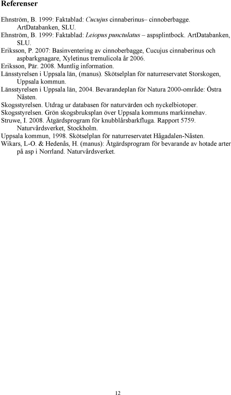 Skötselplan för naturreservatet Storskogen, Uppsala kommun. Länsstyrelsen i Uppsala län, 2004. Bevarandeplan för Natura 2000-område: Östra Nåsten. Skogsstyrelsen.