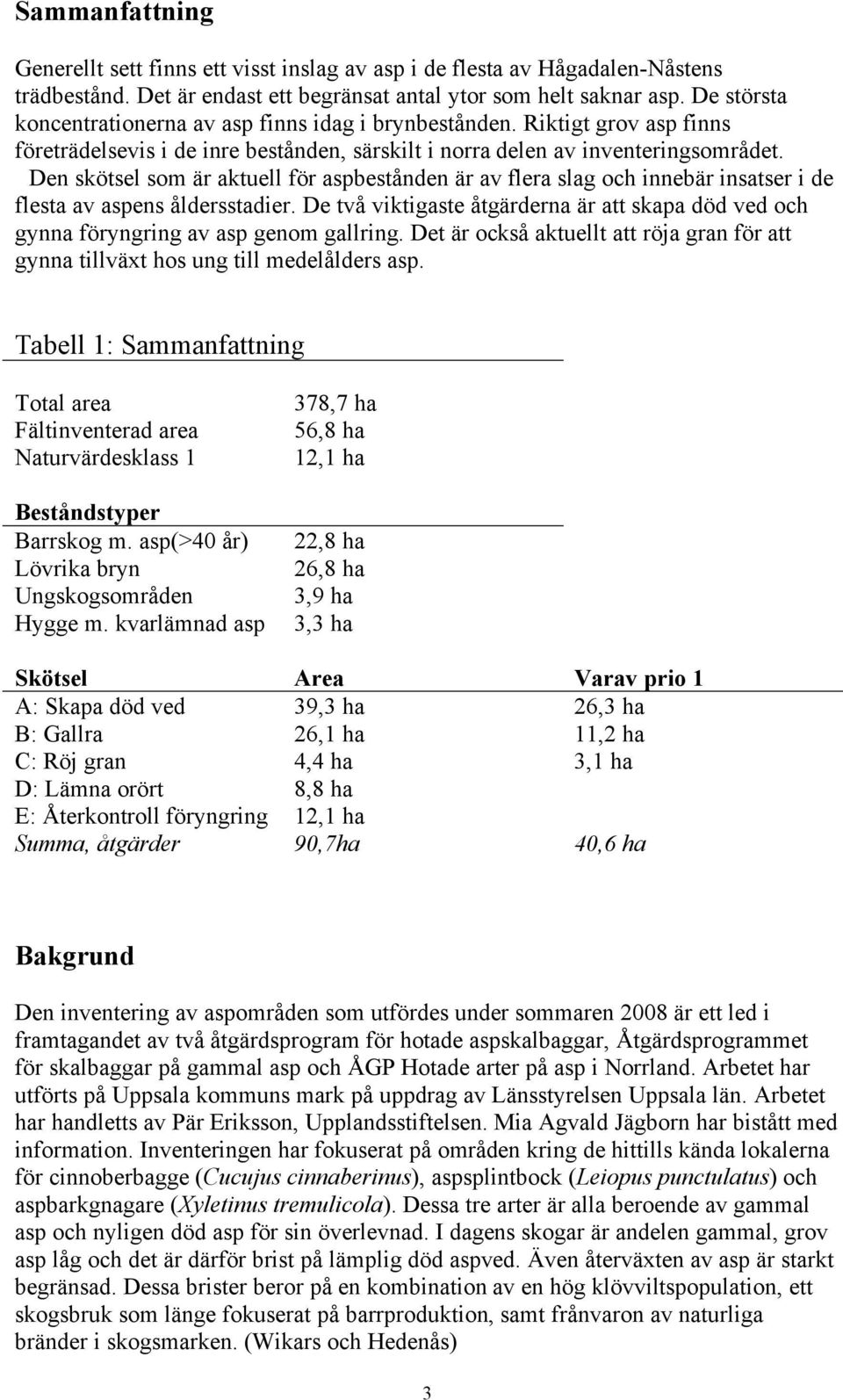 Den skötsel som är aktuell för aspbestånden är av flera slag och innebär insatser i de flesta av aspens åldersstadier.