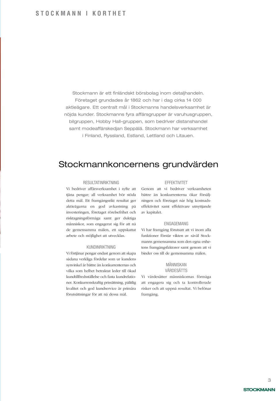 Stockmanns fyra affärsgrupper är varuhusgruppen, bilgruppen, Hobby Hall-gruppen, som bedriver distanshandel samt modeaffärskedjan Seppälä.