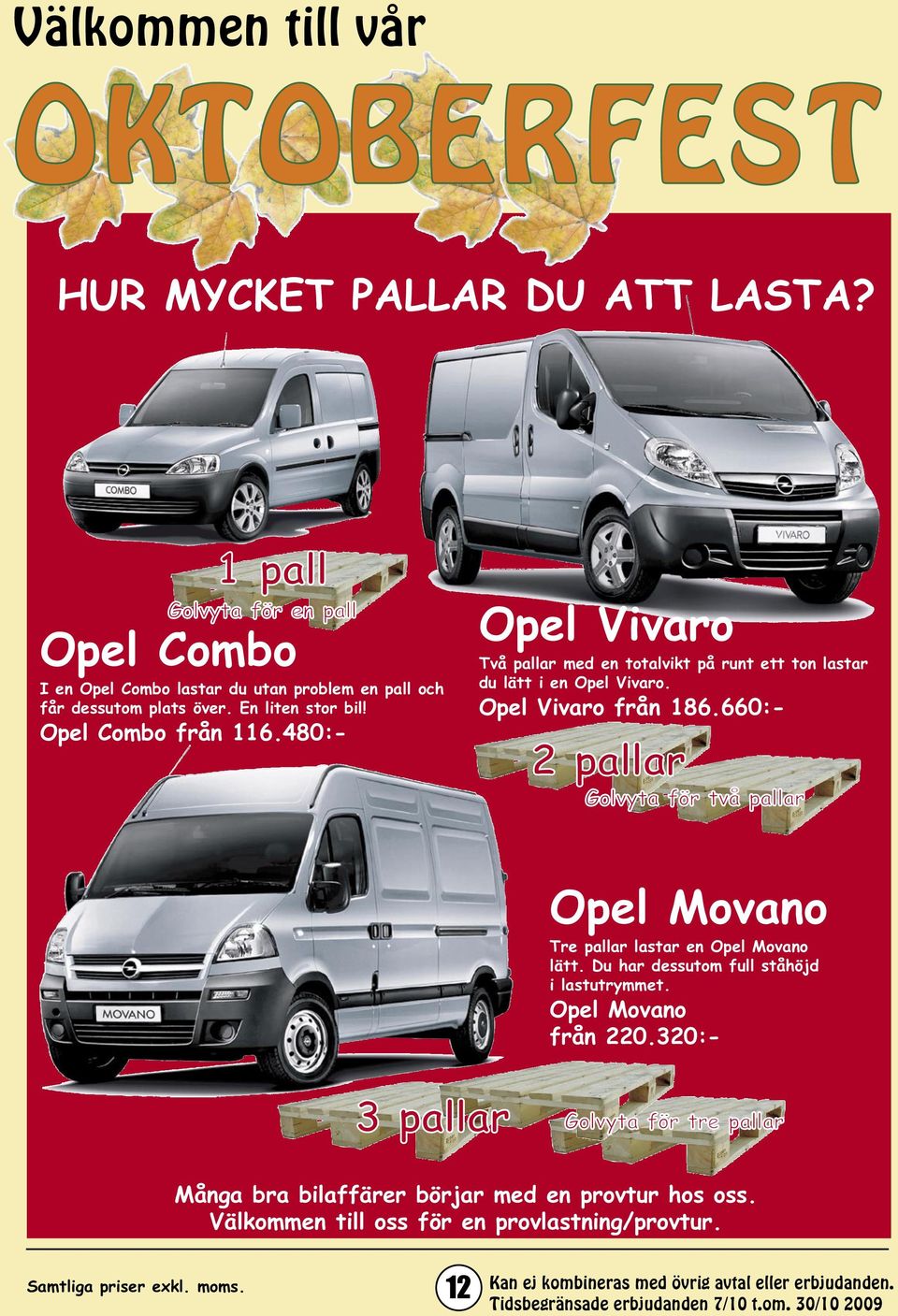 660:- 2 pallar Golvyta för två pallar Opel Movano Tre pallar lastar en Opel Movano lätt. Du har dessutom full ståhöjd i lastutrymmet. Opel Movano från 220.