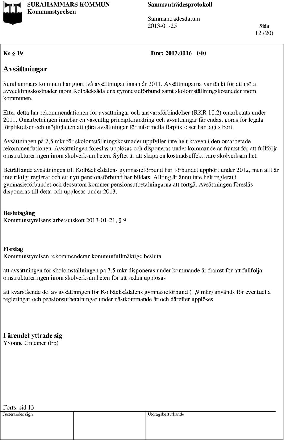 Efter detta har rekommendationen för avsättningar och ansvarsförbindelser (RKR 10.2) omarbetats under 2011.