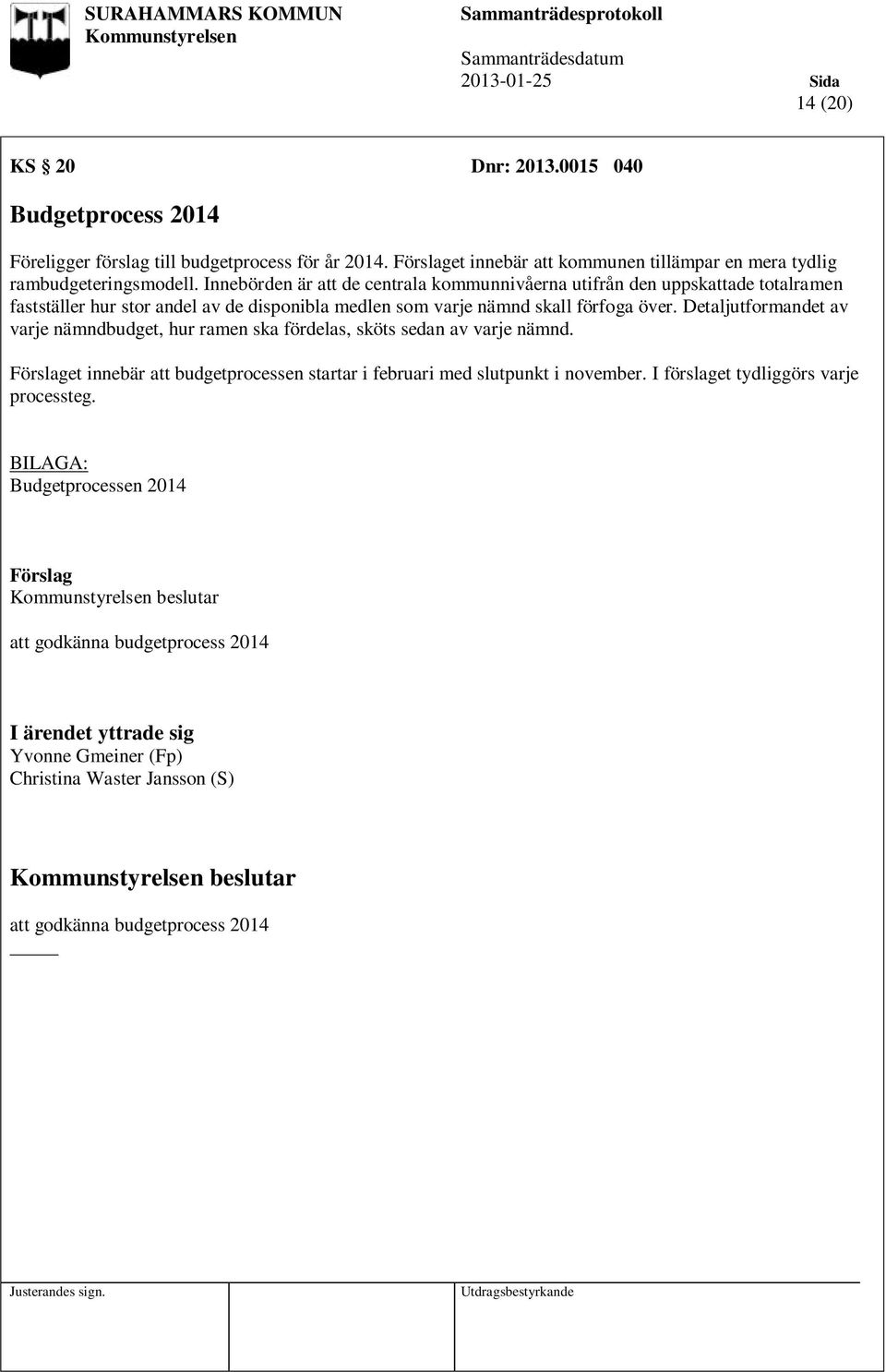 Detaljutformandet av varje nämndbudget, hur ramen ska fördelas, sköts sedan av varje nämnd. et innebär att budgetprocessen startar i februari med slutpunkt i november.