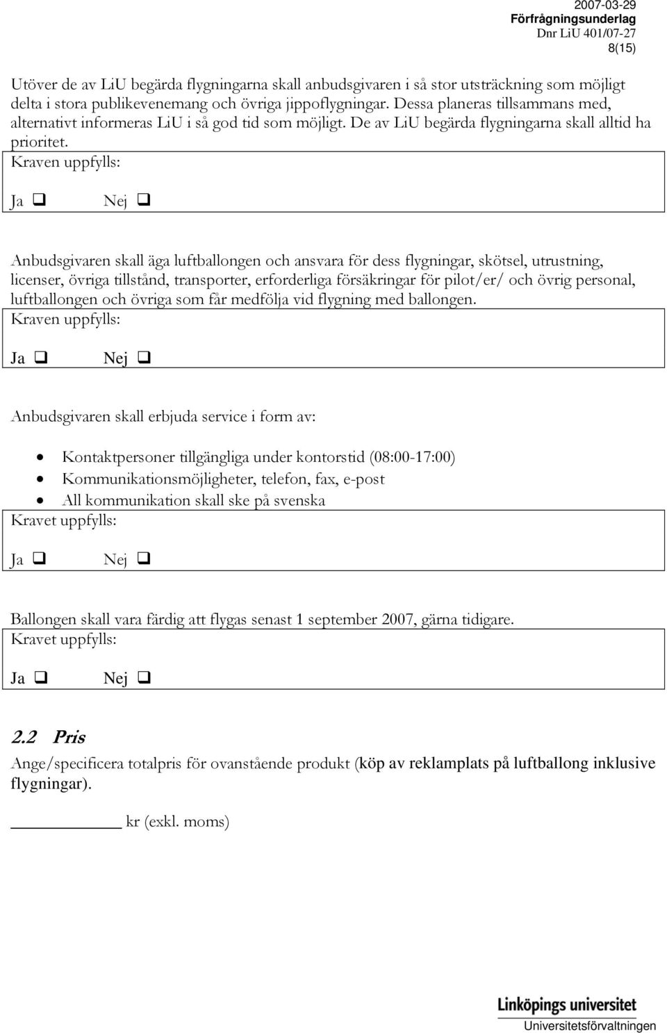 Kraven uppfylls: Anbudsgivaren skall äga luftballongen och ansvara för dess flygningar, skötsel, utrustning, licenser, övriga tillstånd, transporter, erforderliga försäkringar för pilot/er/ och övrig