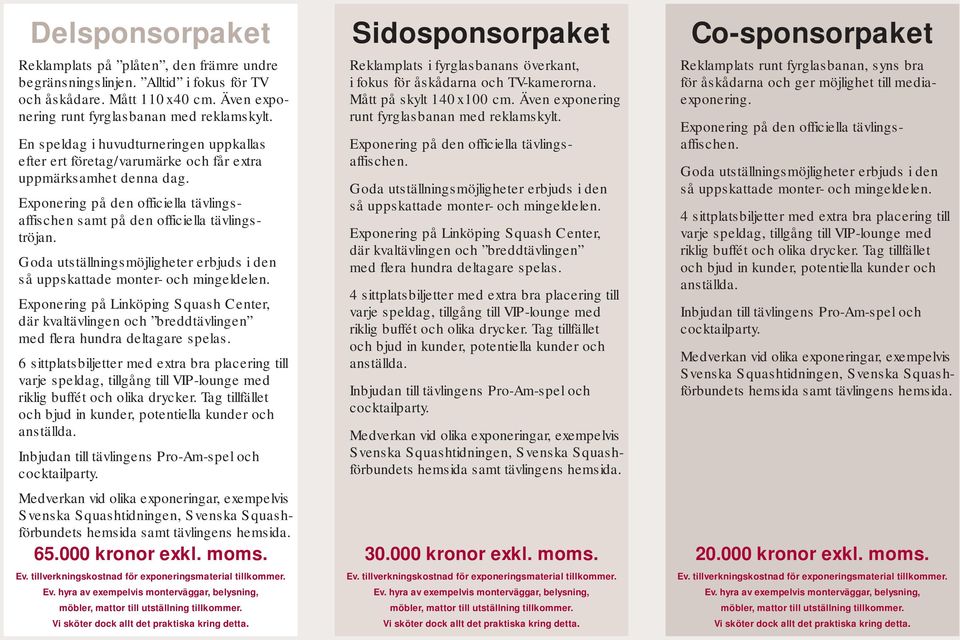 Goda utställningsmöjligheter erbjuds i den så uppskattade monter- och mingeldelen. Exponering på Linköping Squash Center, där kvaltävlingen och breddtävlingen med flera hundra deltagare spelas.