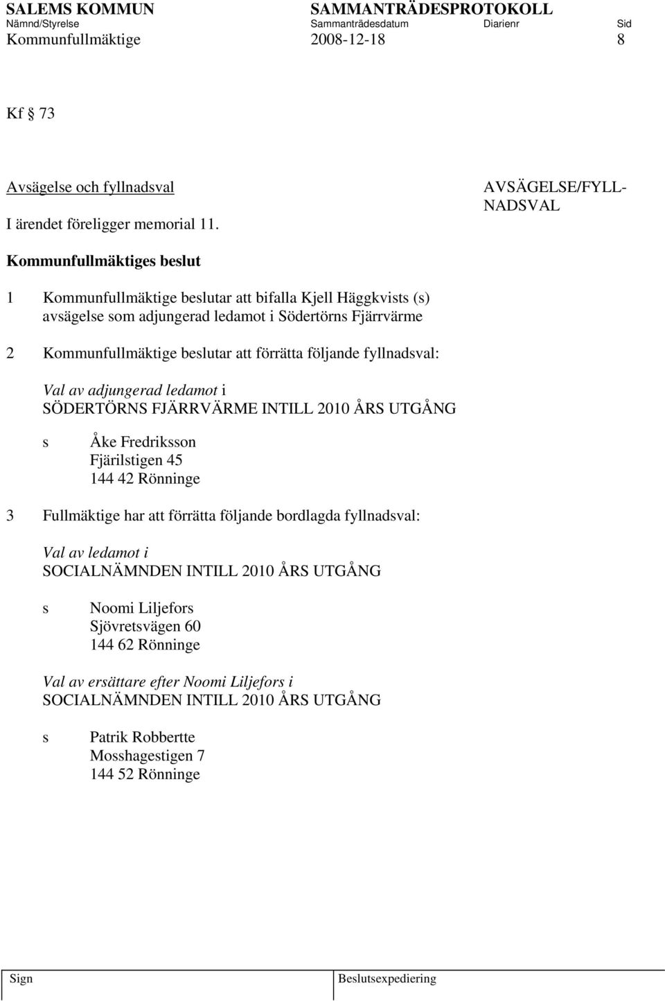 förrätta följande fyllnadsval: Val av adjungerad ledamot i SÖDERTÖRNS FJÄRRVÄRME INTILL 2010 ÅRS UTGÅNG s Åke Fredriksson Fjärilstigen 45 144 42 Rönninge 3 Fullmäktige har att