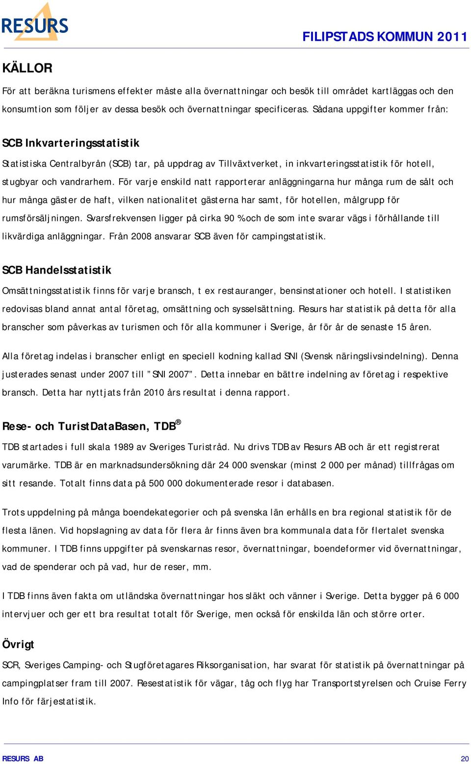 För varje enskild natt rapporterar anläggningarna hur många rum de sålt och hur många gäster de haft, vilken nationalitet gästerna har samt, för hotellen, målgrupp för rumsförsäljningen.